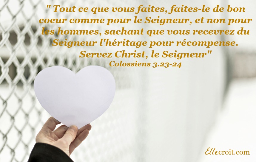 Colossiens 3.23-24 faites le de bon coeur ellecroit.com